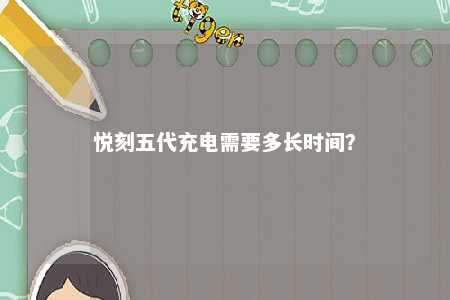 悦刻五代充电需要多长时间？ 